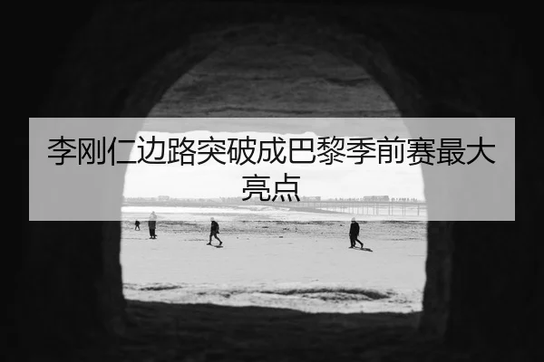李刚仁边路突破成巴黎季前赛最大亮点