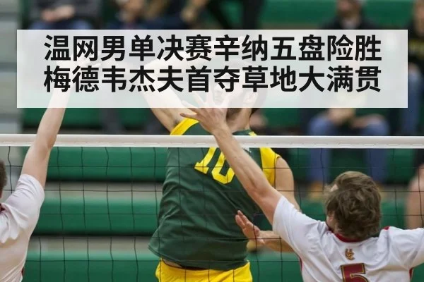 温网男单决赛辛纳五盘险胜梅德韦杰夫首夺草地大满贯