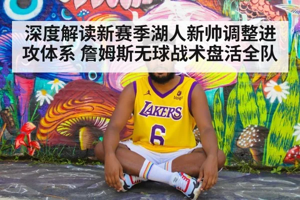 深度解读新赛季湖人新帅调整进攻体系 詹姆斯无球战术盘活全队