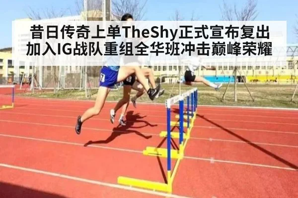 昔日传奇上单TheShy正式宣布复出加入IG战队重组全华班冲击巅峰荣耀