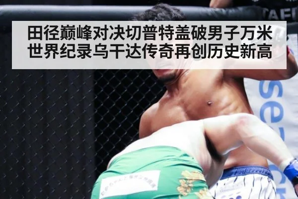 田径巅峰对决切普特盖破男子万米世界纪录乌干达传奇再创历史新高